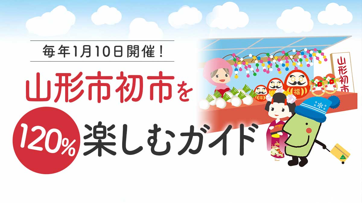 【保存版】山形市初市を毎年120％楽しむ完全ガイド｜子連れ・くるまなしOK